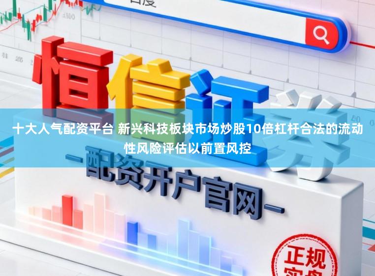十大人气配资平台 新兴科技板块市场炒股10倍杠杆合法的流动性风险评估以前置风控