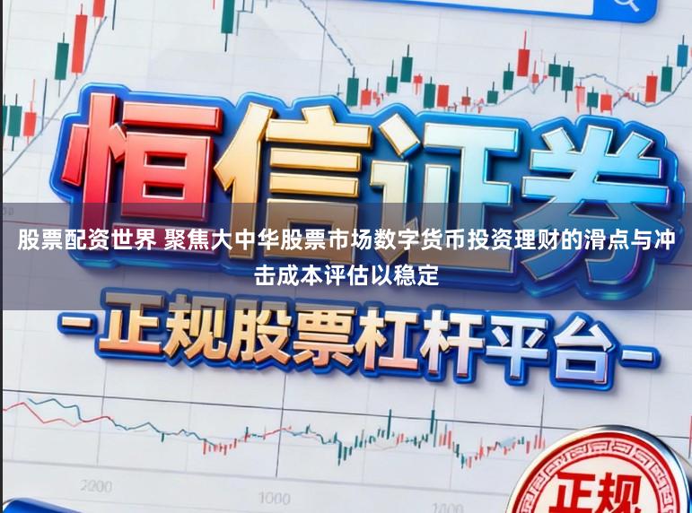 股票配资世界 聚焦大中华股票市场数字货币投资理财的滑点与冲击成本评估以稳定