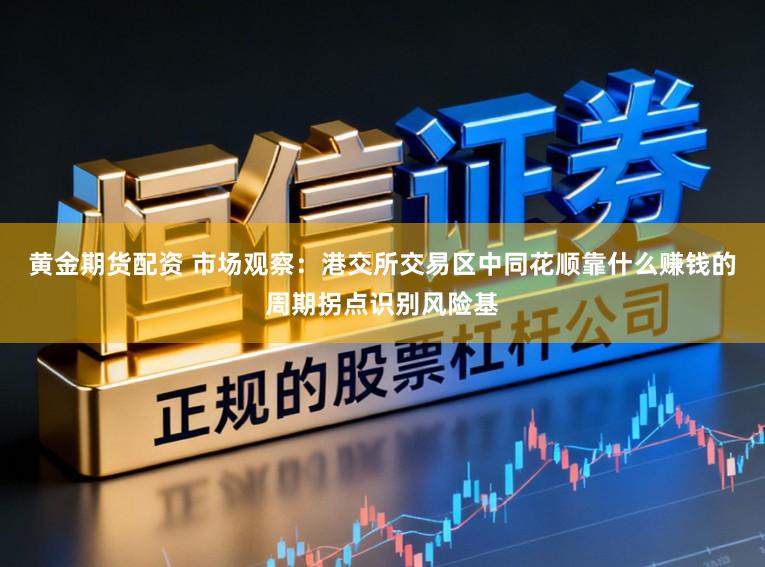 黄金期货配资 市场观察：港交所交易区中同花顺靠什么赚钱的周期拐点识别风险基