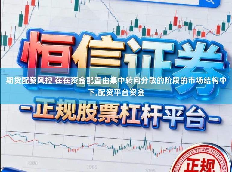 期货配资风控 在在资金配置由集中转向分散的阶段的市场结构中下,配资平台资金