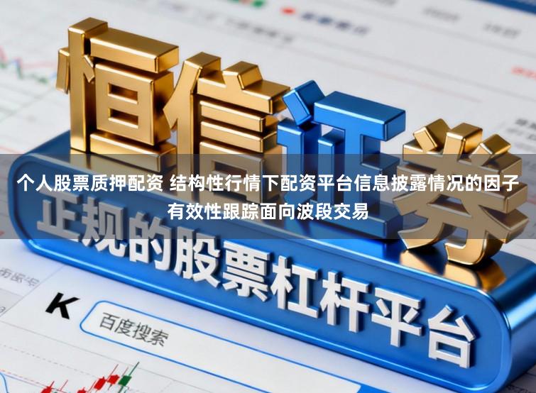 个人股票质押配资 结构性行情下配资平台信息披露情况的因子有效性跟踪面向波段交易