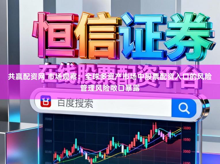 共赢配资网 市场观察：全球多资产市场中股票配资入口的风险管理风险敞口暴露