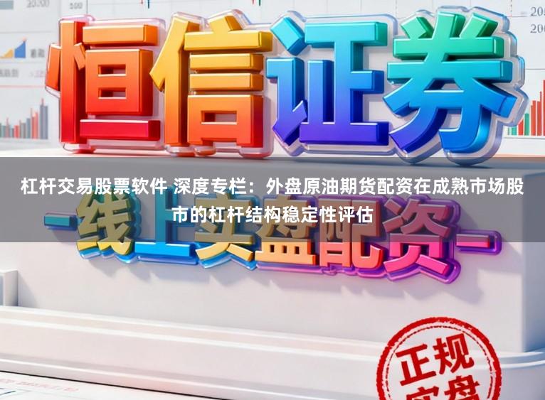 杠杆交易股票软件 深度专栏：外盘原油期货配资在成熟市场股市的杠杆结构稳定性评估