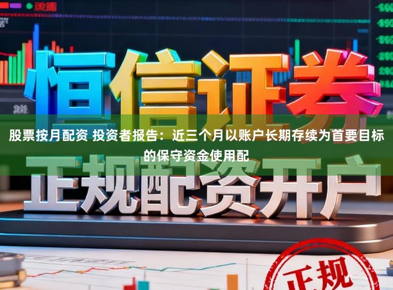 股票按月配资 投资者报告：近三个月以账户长期存续为首要目标的保守资金使用配
