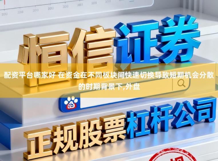 配资平台哪家好 在资金在不同板块间快速切换导致短期机会分散的时期背景下,外盘