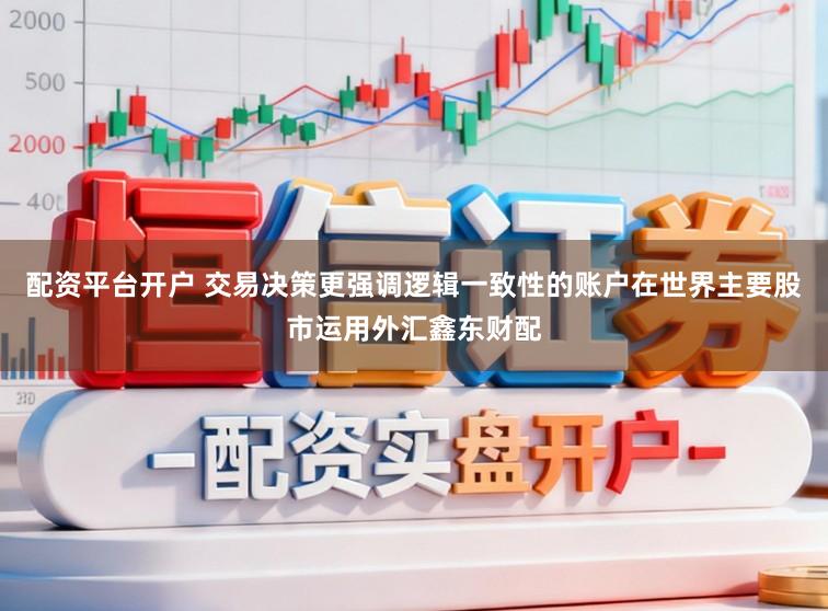 配资平台开户 交易决策更强调逻辑一致性的账户在世界主要股市运用外汇鑫东财配