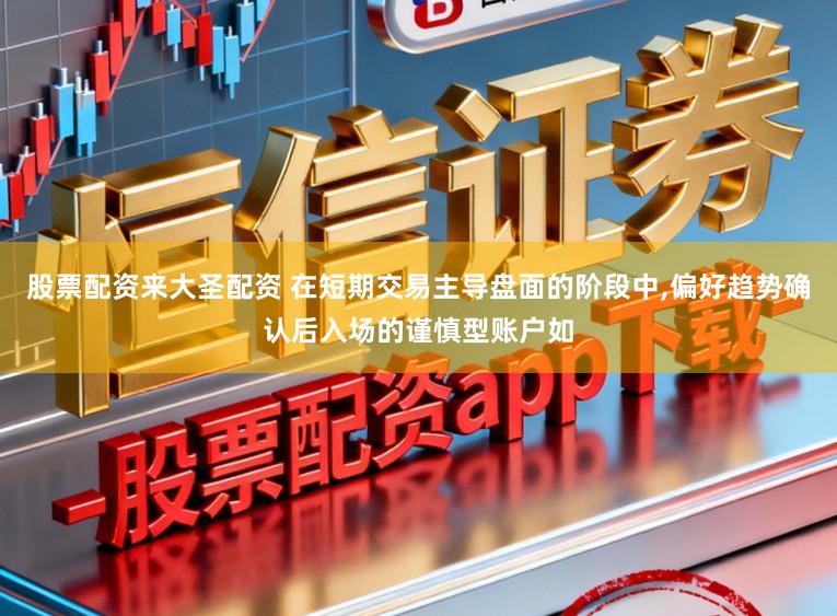 股票配资来大圣配资 在短期交易主导盘面的阶段中,偏好趋势确认后入场的谨慎型账户如