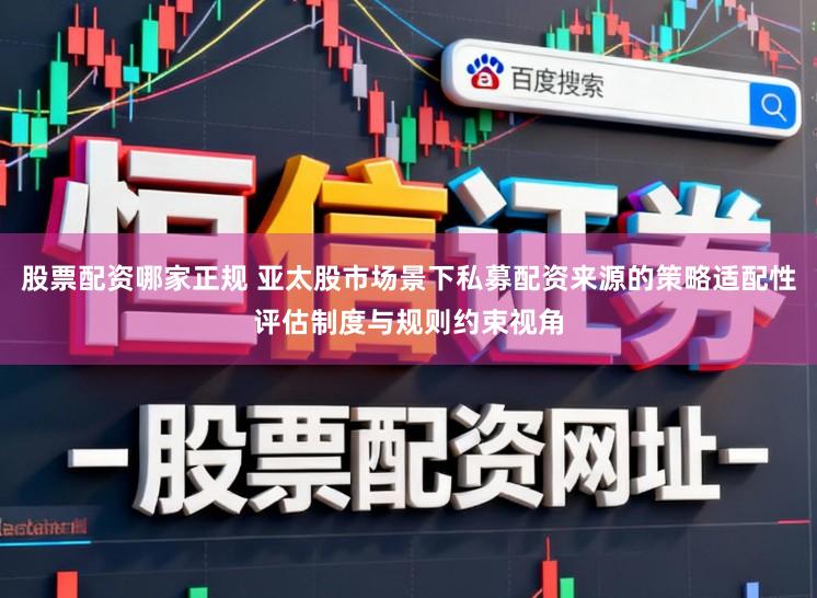 股票配资哪家正规 亚太股市场景下私募配资来源的策略适配性评估制度与规则约束视角
