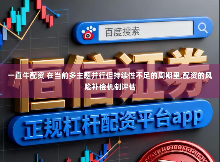一直牛配资 在当前多主题并行但持续性不足的周期里,配资的风险补偿机制评估