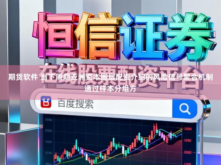 期货软件 当下周期亚洲资本圈层配资介绍的风险信号聚合机制通过样本分组方
