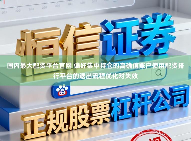 国内最大配资平台官网 偏好集中持仓的高确信账户使用配资排行平台的退出流程优化对失效