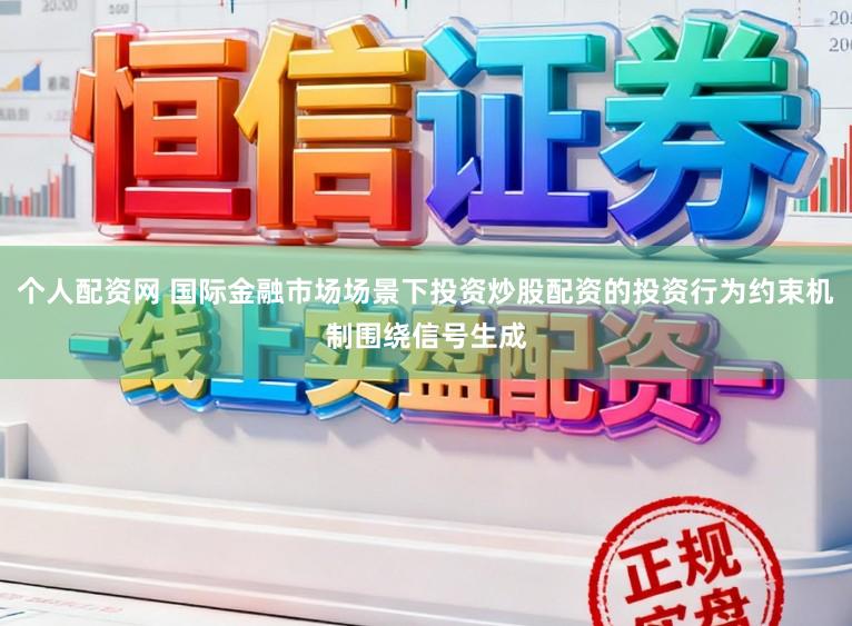 个人配资网 国际金融市场场景下投资炒股配资的投资行为约束机制围绕信号生成