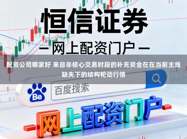 配资公司哪家好 来自非核心交易时段的补充资金在在当前主线缺失下的结构轮动行情