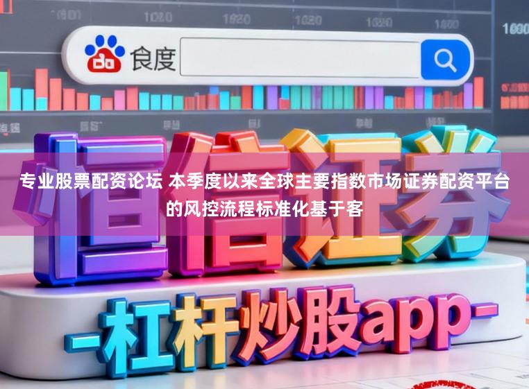 专业股票配资论坛 本季度以来全球主要指数市场证券配资平台的风控流程标准化基于客