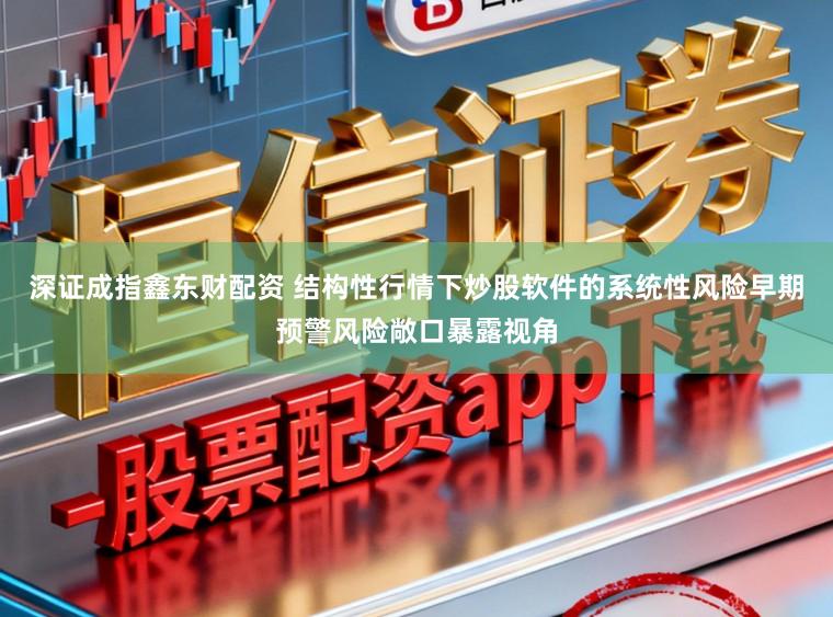 深证成指鑫东财配资 结构性行情下炒股软件的系统性风险早期预警风险敞口暴露视角