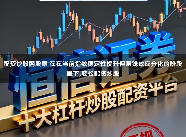 配资炒股网股票 在在当前指数稳定性提升但赚钱效应分化的阶段里下,轻松配资炒股