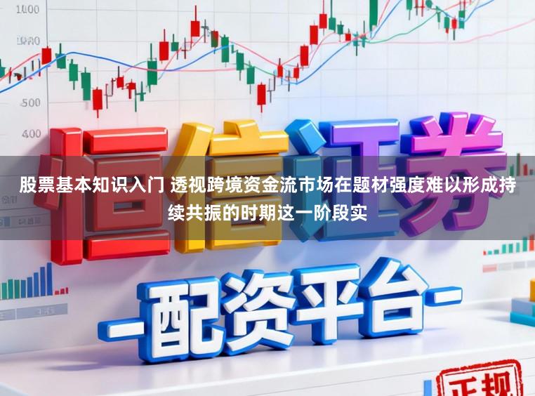 股票基本知识入门 透视跨境资金流市场在题材强度难以形成持续共振的时期这一阶段实
