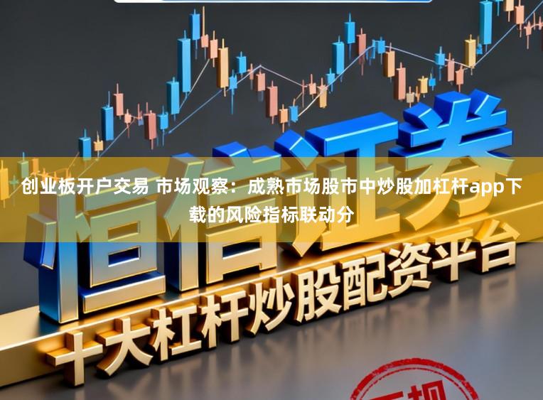 创业板开户交易 市场观察：成熟市场股市中炒股加杠杆app下载的风险指标联动分