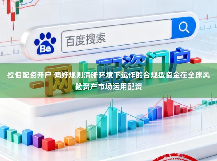 拉伯配资开户 偏好规则清晰环境下运作的合规型资金在全球风险资产市场运用配资