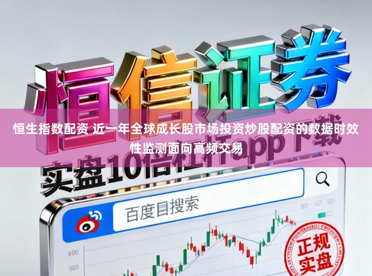 恒生指数配资 近一年全球成长股市场投资炒股配资的数据时效性监测面向高频交易