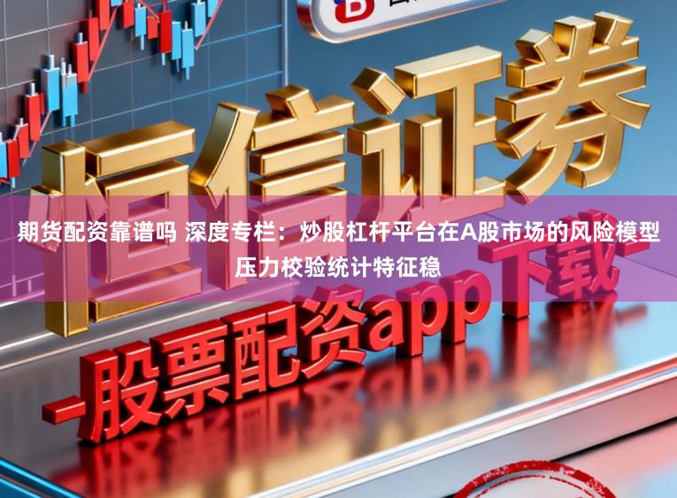 期货配资靠谱吗 深度专栏：炒股杠杆平台在A股市场的风险模型压力校验统计特征稳