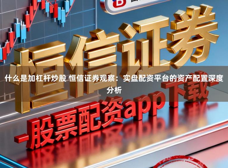 什么是加杠杆炒股 恒信证券观察：实盘配资平台的资产配置深度分析