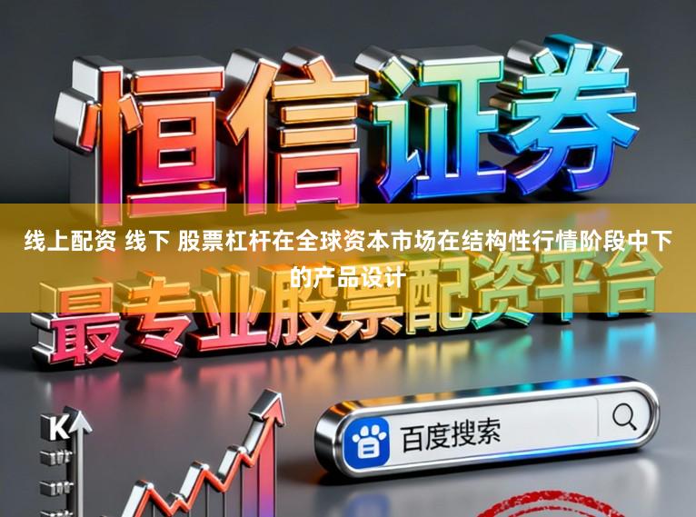 线上配资 线下 股票杠杆在全球资本市场在结构性行情阶段中下的产品设计