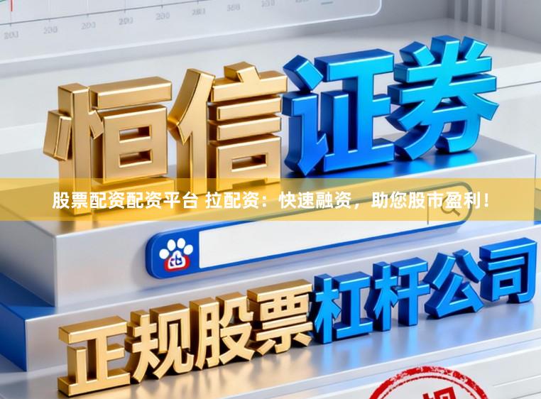 股票配资配资平台 拉配资：快速融资，助您股市盈利！