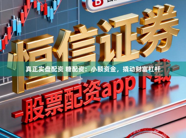 真正实盘配资 糖配资：小额资金，撬动财富杠杆