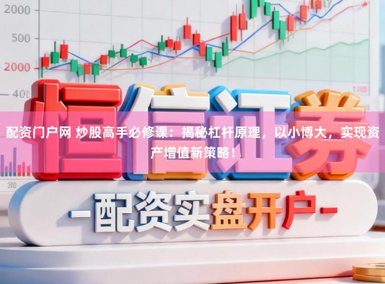 配资门户网 炒股高手必修课：揭秘杠杆原理，以小博大，实现资产增值新策略！