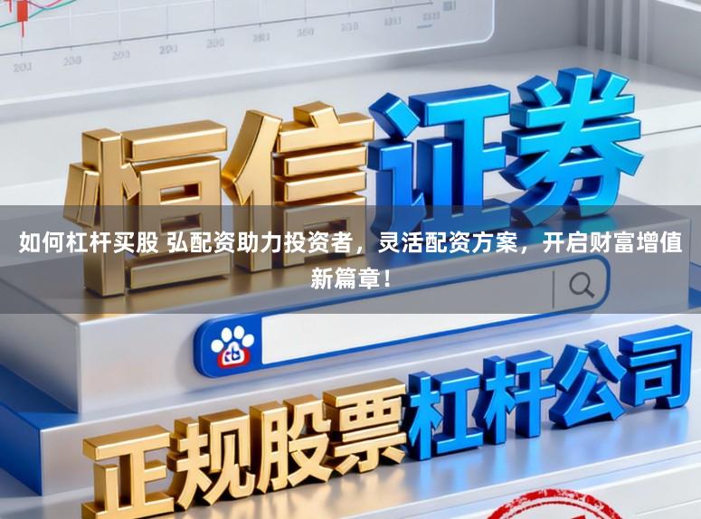 如何杠杆买股 弘配资助力投资者，灵活配资方案，开启财富增值新篇章！