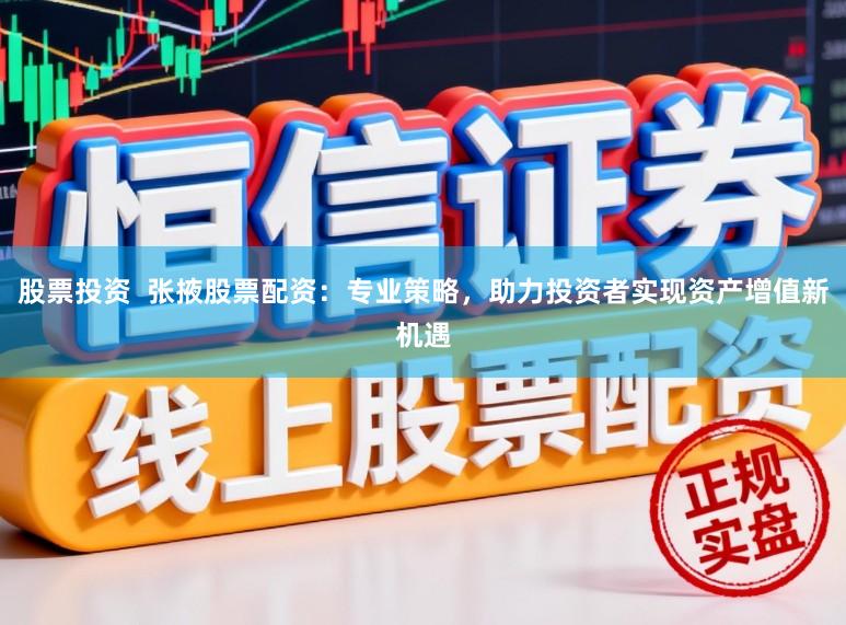 股票投资  张掖股票配资：专业策略，助力投资者实现资产增值新机遇