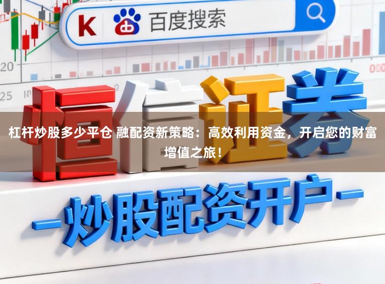 杠杆炒股多少平仓 融配资新策略：高效利用资金，开启您的财富增值之旅！