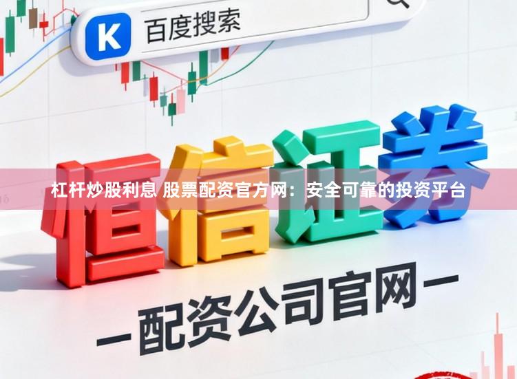 杠杆炒股利息 股票配资官方网：安全可靠的投资平台