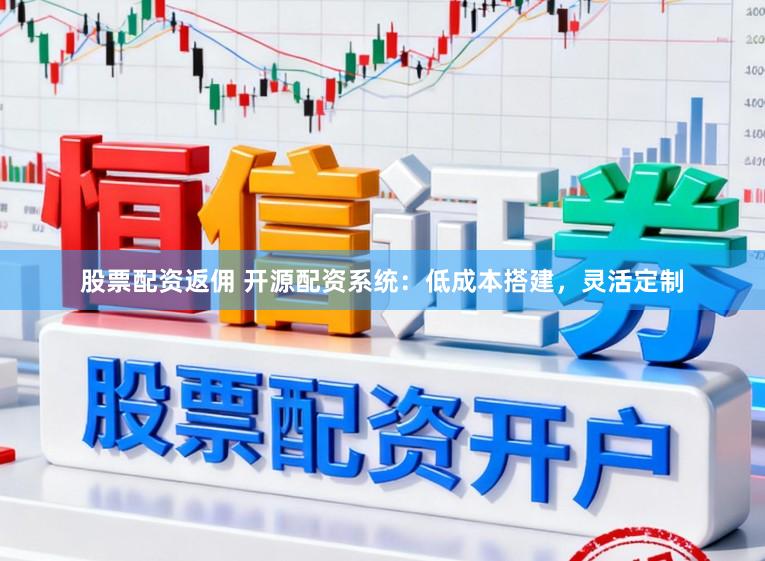 股票配资返佣 开源配资系统：低成本搭建，灵活定制