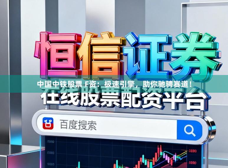 中国中铁股票 F资：极速引擎，助你驰骋赛道！