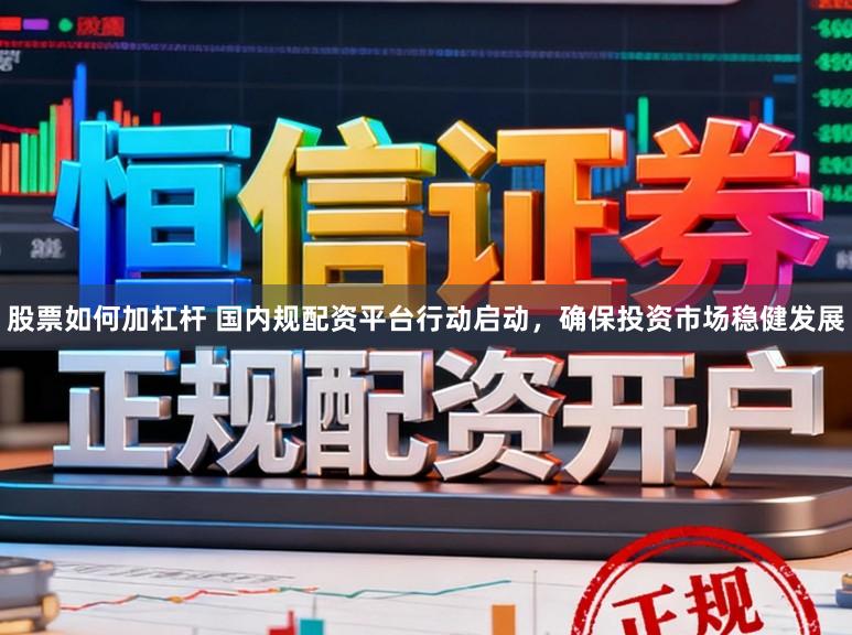股票如何加杠杆 国内规配资平台行动启动，确保投资市场稳健发展