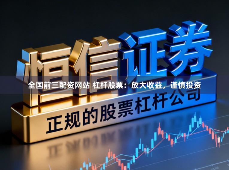 全国前三配资网站 杠杆股票：放大收益，谨慎投资