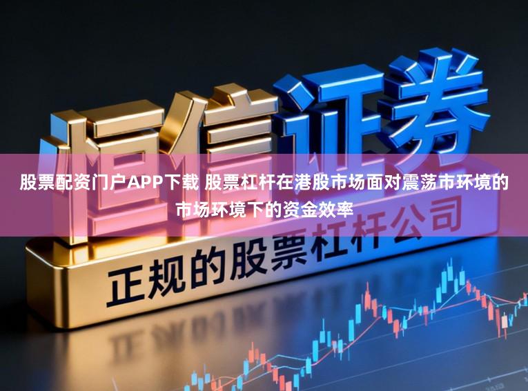 股票配资门户APP下载 股票杠杆在港股市场面对震荡市环境的市场环境下的资金效率
