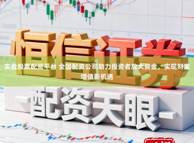实盘股票配资平台 全国配资公司助力投资者放大资金，实现财富增值新机遇