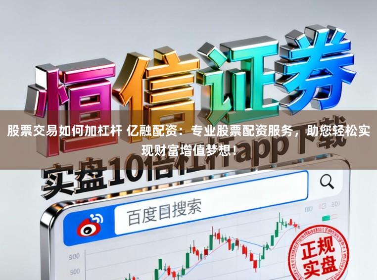 股票交易如何加杠杆 亿融配资：专业股票配资服务，助您轻松实现财富增值梦想！