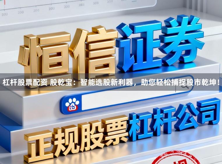 杠杆股票配资 股乾宝：智能选股新利器，助您轻松捕捉股市乾坤！