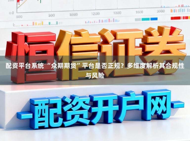 配资平台系统 “众期期货”平台是否正规？多维度解析其合规性与风险
