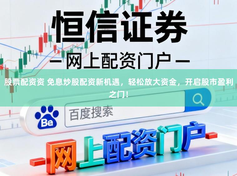 股票配资资 免息炒股配资新机遇，轻松放大资金，开启股市盈利之门！