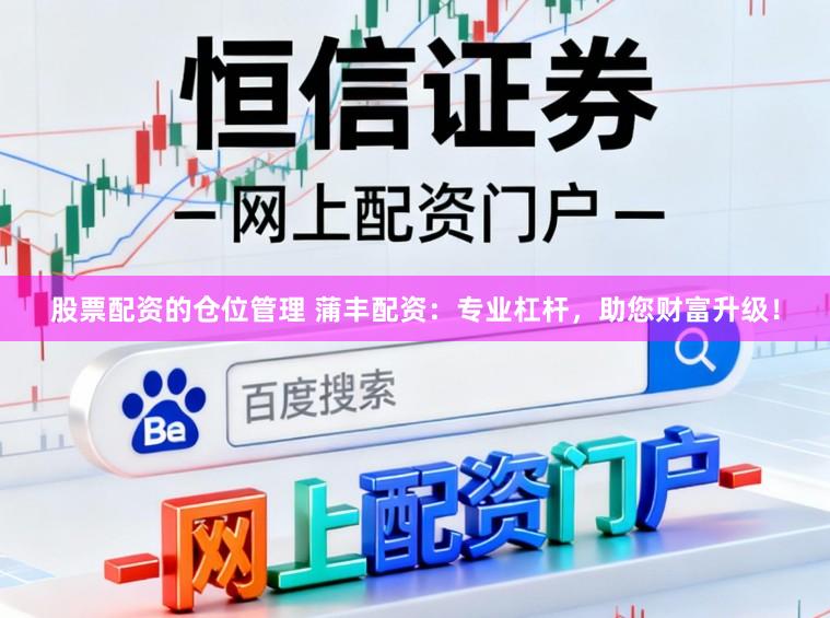 股票配资的仓位管理 蒲丰配资：专业杠杆，助您财富升级！