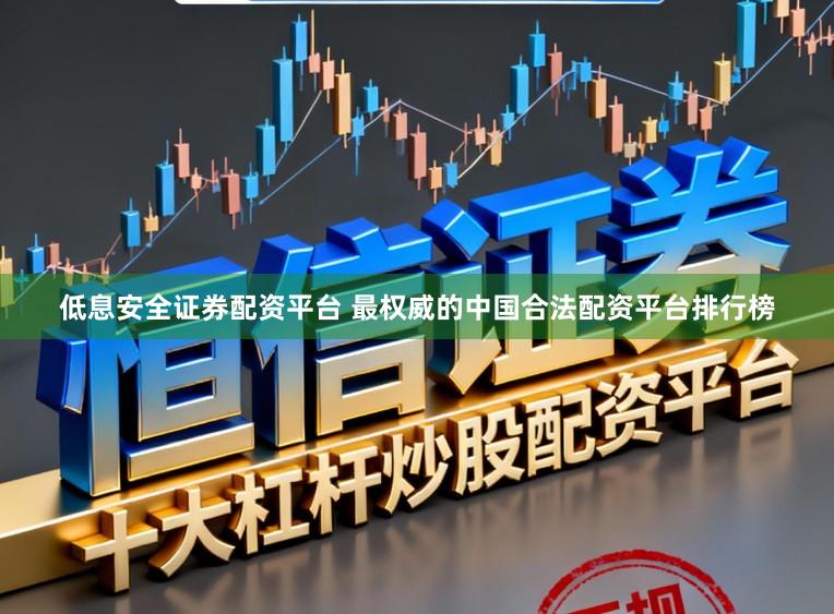 低息安全证券配资平台 最权威的中国合法配资平台排行榜