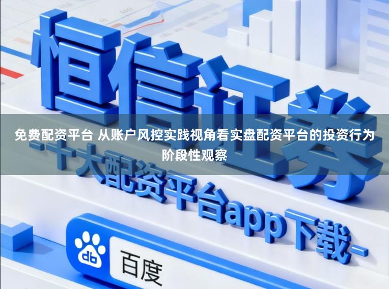 免费配资平台 从账户风控实践视角看实盘配资平台的投资行为阶段性观察