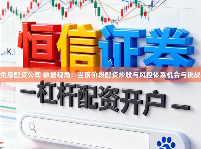 免息配资公司 数据视角：当前阶段配资炒股与风控体系机会与挑战