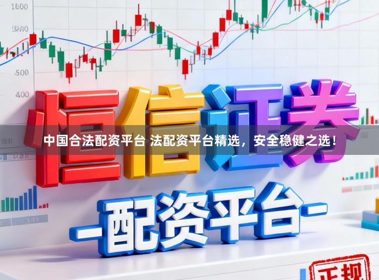 中国合法配资平台 法配资平台精选，安全稳健之选！