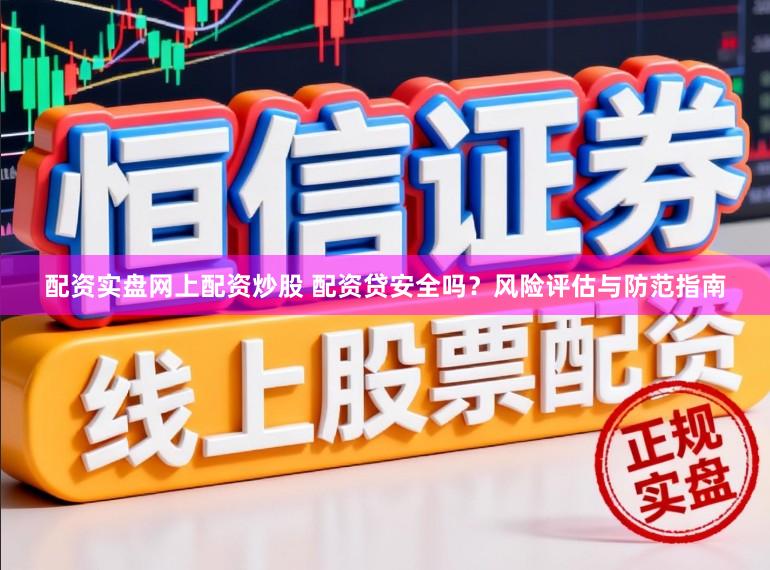 配资实盘网上配资炒股 配资贷安全吗？风险评估与防范指南